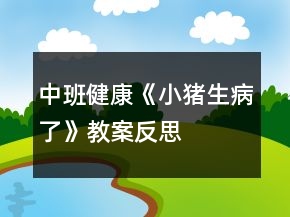 中班健康《小猪生病了》教案反思