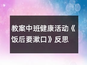 教案中班健康活动《饭后要漱口》反思