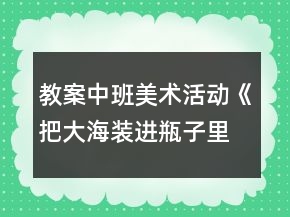 教案中班美术活动《把大海装进瓶子里》反思