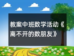 教案中班数学活动《离不开的数朋友》反思