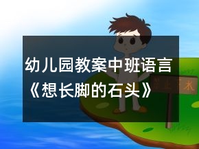 幼儿园教案中班语言《想长脚的石头》反思