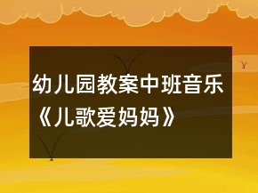 幼儿园教案中班音乐《儿歌爱妈妈》