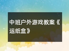 中班户外游戏教案《运纸盒》