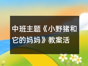 中班主题《小野猪和它的妈妈》教案活动反思