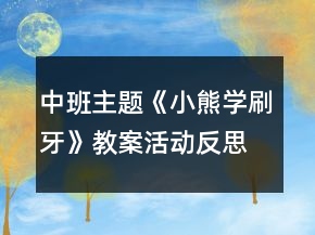 中班主题《小熊学刷牙》教案活动反思