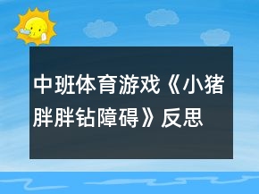 中班体育游戏《小猪胖胖钻障碍》反思