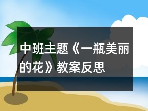 中班主题《一瓶美丽的花》教案反思