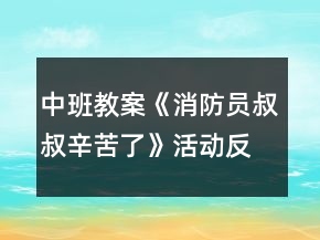 中班教案《消防员叔叔辛苦了》活动反思