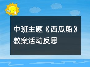中班主题《西瓜船》教案活动反思