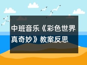 中班音乐《彩色世界真奇妙》教案反思