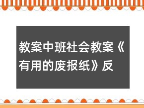 教案中班社会教案《有用的废报纸》反思