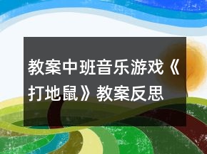 教案中班音乐游戏《打地鼠》教案反思