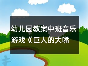幼儿园教案中班音乐游戏《巨人的大嘴巴》反思