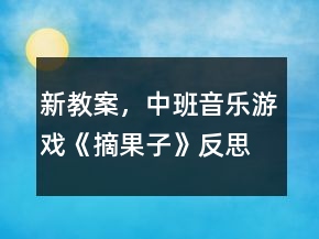 新教案，中班音乐游戏《摘果子》反思