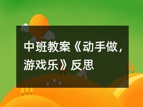 中班教案《动手做，游戏乐》反思
