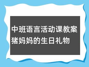 中班语言活动课教案：猪妈妈的生日礼物反思