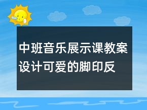 中班音乐展示课教案设计：可爱的脚印反思