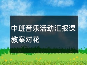 中班音乐活动汇报课教案：对花