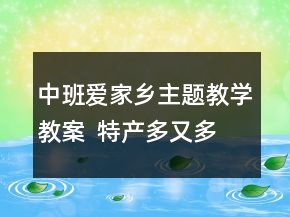 中班爱家乡主题教学教案  特产多又多反思