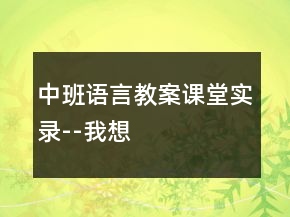 中班语言教案课堂实录--我想