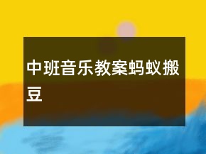 中班音乐教案：蚂蚁搬豆