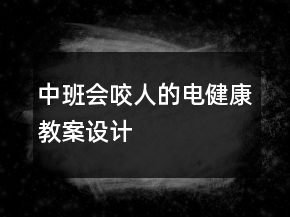 中班：会“咬人”的电（健康教案设计）