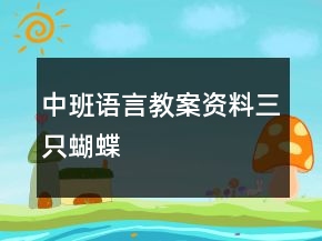 中班语言教案资料：三只蝴蝶