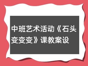 中班艺术活动《石头变变变》课教案设计与教学反思