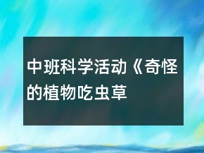 中班科学活动《奇怪的植物——吃虫草》示范课教案和课后反思