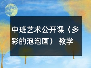 中班艺术公开课〈多彩的泡泡画〉 教学设计