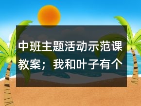 中班主题活动示范课教案；我和叶子有个约会反思