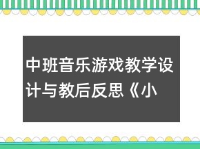 中班音乐游戏教学设计与教后反思《小青蛙捉害虫》