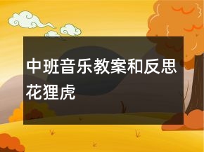 中班音乐教案和反思：花狸虎