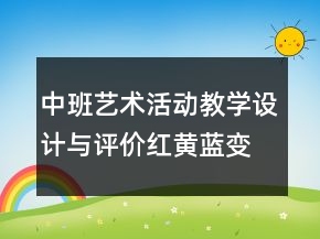 中班艺术活动教学设计与评价：红黄蓝变变