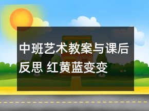 中班艺术教案与课后反思 ：红黄蓝变变