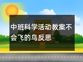 中班科学活动教案：不会飞的鸟反思