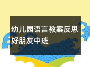 幼儿园语言教案反思：好朋友（中班）