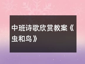 中班诗歌欣赏教案：《虫和鸟》