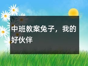 中班教案：兔子，我的好伙伴