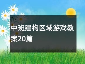 中班建构区域游戏教案20篇