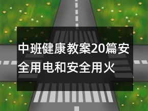 中班健康教案20篇安全用电和安全用火