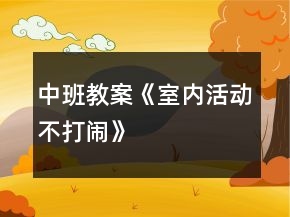 中班教案《室内活动不打闹》