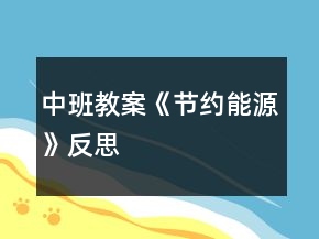 中班教案《节约能源》反思