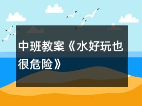 中班教案《水好玩也很危险》