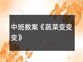 中班教案《蔬菜变变变》