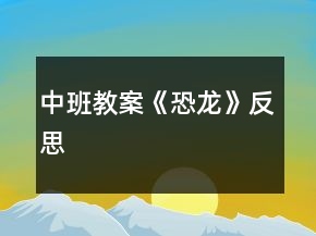 中班教案《恐龙》反思