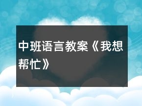 中班语言教案《我想帮忙》