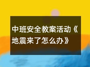 中班安全教案活动《地震来了怎么办》反思