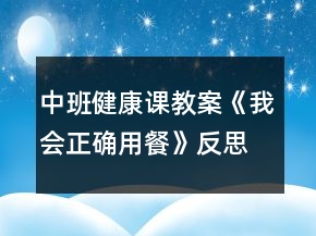 中班健康课教案《我会正确用餐》反思