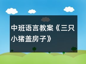 中班语言教案《三只小猪盖房子》